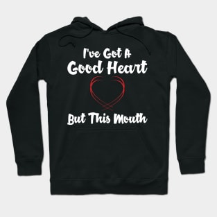 I've got a good heart but this mouth Hoodie